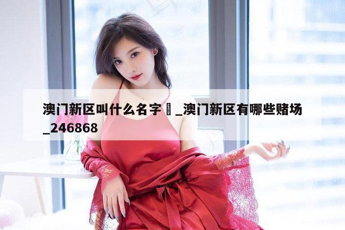 澳门新区叫什么名字氹_澳门新区有哪些赌场_246868